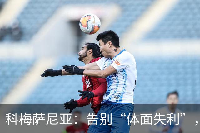科梅萨尼亚：告别“体面失利”，渴望扭转颓势